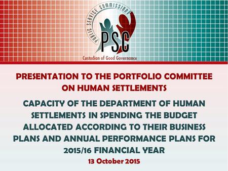 PRESENTATION TO THE PORTFOLIO COMMITTEE ON HUMAN SETTLEMENTS CAPACITY OF THE DEPARTMENT OF HUMAN SETTLEMENTS IN SPENDING THE BUDGET ALLOCATED ACCORDING.