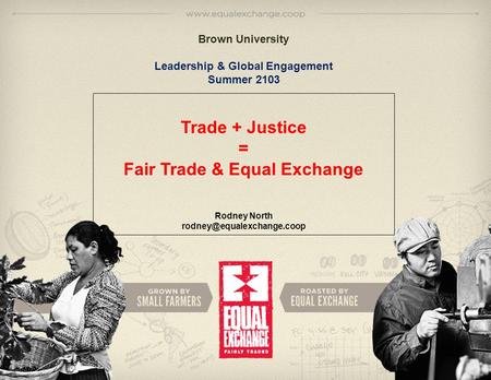 33 Brown University Leadership & Global Engagement Summer 2103 Trade + Justice = Fair Trade & Equal Exchange Rodney North