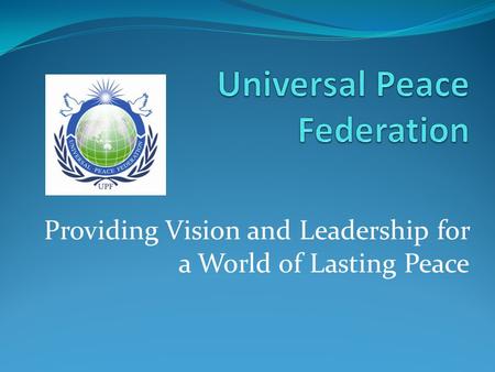 Providing Vision and Leadership for a World of Lasting Peace.