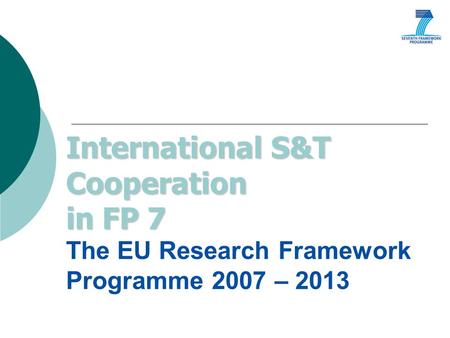 International S&T Cooperation in FP 7 International S&T Cooperation in FP 7 The EU Research Framework Programme 2007 – 2013.