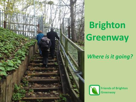 Where is it going? Brighton Greenway Friends of Brighton Greenway.