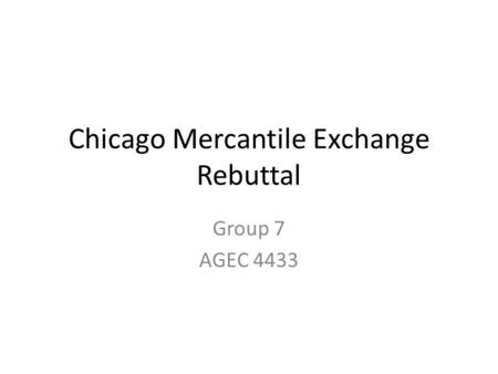 Chicago Mercantile Exchange Rebuttal Group 7 AGEC 4433.