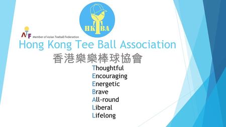 Hong Kong Tee Ball Association 香港樂樂棒球協會 Thoughtful Encouraging Energetic Brave All-round Liberal Lifelong Member of Asian Teeball Federation.