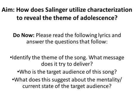 Aim: How does Salinger utilize characterization to reveal the theme of adolescence? Do Now: Please read the following lyrics and answer the questions that.