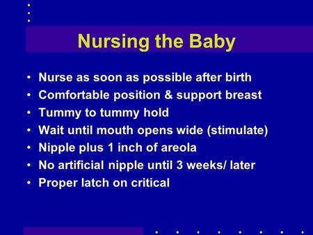 Nursing the Baby Nurse as soon as possible after birth Comfortable position & support breast Tummy to tummy hold Wait until mouth opens wide (stimulate)