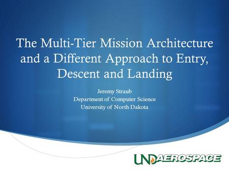  The Multi-Tier Mission Architecture and a Different Approach to Entry, Descent and Landing Jeremy Straub Department of Computer Science University of.