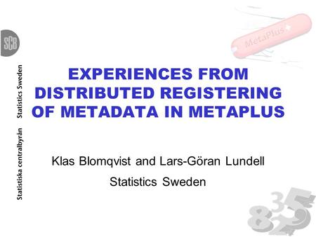 EXPERIENCES FROM DISTRIBUTED REGISTERING OF METADATA IN METAPLUS Klas Blomqvist and Lars-Göran Lundell Statistics Sweden.