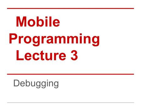 Mobile Programming Lecture 3 Debugging. Lecture 2 Review What widget would you use to allow the user to enter o a yes/no value o a range of values from.