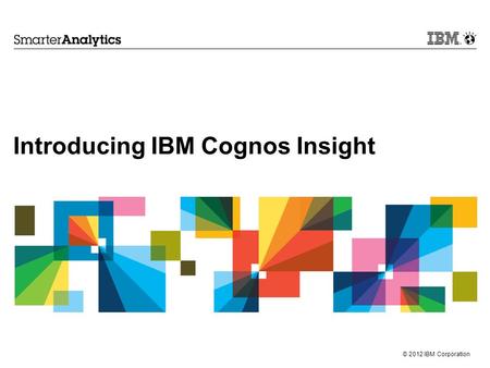 © 2012 IBM Corporation Introducing IBM Cognos Insight.