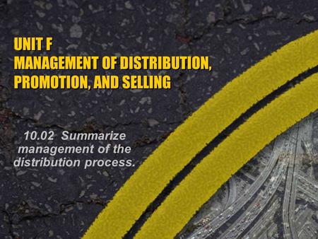 UNIT F MANAGEMENT OF DISTRIBUTION, PROMOTION, AND SELLING 10.02 Summarize management of the distribution process.