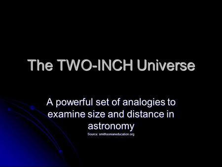 The TWO-INCH Universe A powerful set of analogies to examine size and distance in astronomy Source: smithsonianeducation.org.