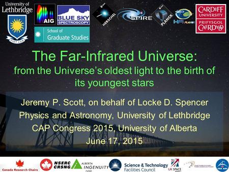 The Far-Infrared Universe: from the Universe’s oldest light to the birth of its youngest stars Jeremy P. Scott, on behalf of Locke D. Spencer Physics and.