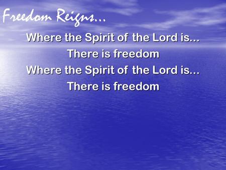 Freedom Reigns… Where the Spirit of the Lord is... There is freedom Where the Spirit of the Lord is... There is freedom.