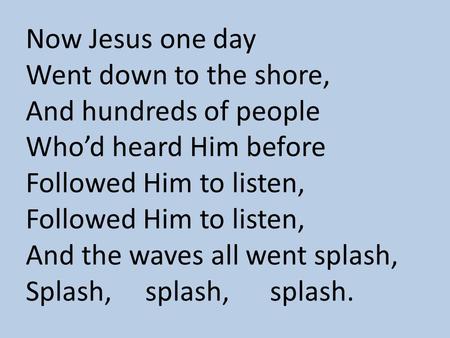 Now Jesus one day Went down to the shore, And hundreds of people