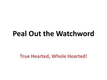 Peal Out the Watchword True Hearted, Whole Hearted!