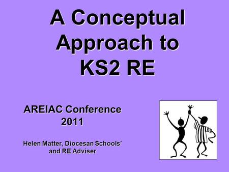 A Conceptual Approach to KS2 RE AREIAC Conference 2011 Helen Matter, Diocesan Schools’ and RE Adviser.