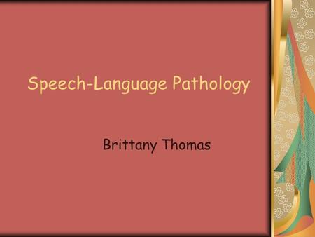 Speech-Language Pathology Brittany Thomas. Speech and Language Disorders Inabilities of individuals to understand and/or appropriately use the speech.