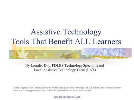 Assistive Technology Tools That Benefit ALL Learners By Lourdes Day, FDLRS Technology Specialist and Local Assistive Technology Team (LAT) Florida Diagnostic.