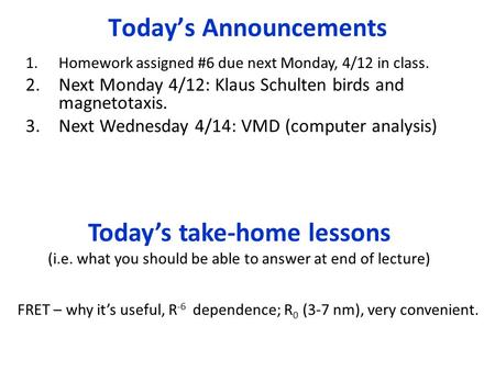 Today’s take-home lessons (i.e. what you should be able to answer at end of lecture) FRET – why it’s useful, R -6 dependence; R 0 (3-7 nm), very convenient.