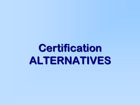 Certification ALTERNATIVES Certification Of Educators Certificates –Beginning Educator Certificate (BEC) –Experienced Educator Certificate (EEC) -3 years’