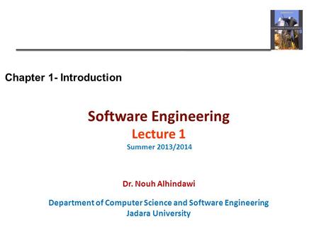 Chapter 1- Introduction Software Engineering Lecture 1 Summer 2013/2014 Dr. Nouh Alhindawi Department of Computer Science and Software Engineering Jadara.