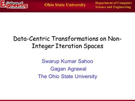 Ohio State University Department of Computer Science and Engineering Data-Centric Transformations on Non- Integer Iteration Spaces Swarup Kumar Sahoo Gagan.