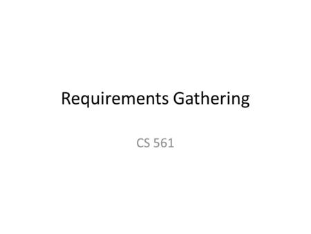 Requirements Gathering CS 561. Where do Requirements Come From? Handed to you (?) Dialogue with – Customer – User Are these always the same? Are these.