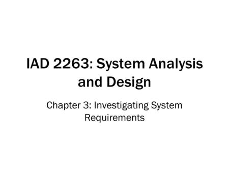 IAD 2263: System Analysis and Design Chapter 3: Investigating System Requirements.