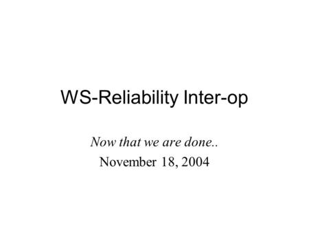 WS-Reliability Inter-op Now that we are done.. November 18, 2004.