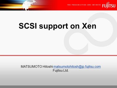 MATSUMOTO Hitoshi matsumotohitosh@jp.fujitsu.com SCSI support on Xen MATSUMOTO Hitoshi matsumotohitosh@jp.fujitsu.com Fujitsu Ltd.