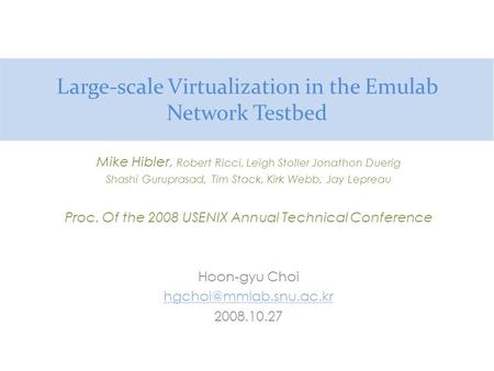 Large-scale Virtualization in the Emulab Network Testbed Mike Hibler, Robert Ricci, Leigh Stoller Jonathon Duerig Shashi Guruprasad, Tim Stack, Kirk Webb,