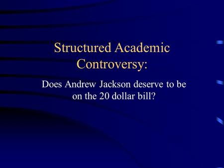 Structured Academic Controversy: Does Andrew Jackson deserve to be on the 20 dollar bill?