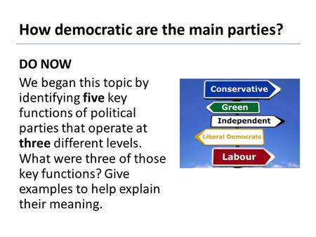 How democratic are the main parties? DO NOW We began this topic by identifying five key functions of political parties that operate at three different.