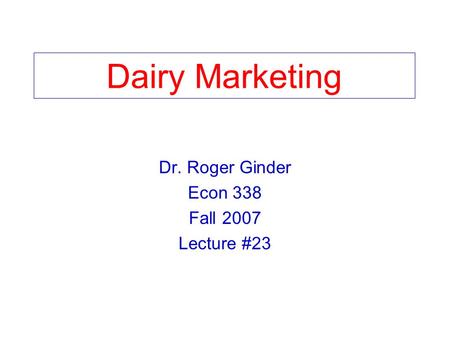 Dairy Marketing Dr. Roger Ginder Econ 338 Fall 2007 Lecture #23.