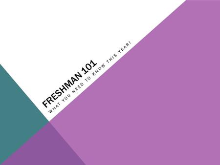 FRESHMAN 101 WHAT YOU NEED TO KNOW THIS YEAR!. WHY YOU’RE HERE TODAY Understand how grades and credits work Learn what a transcript is Become aware of.