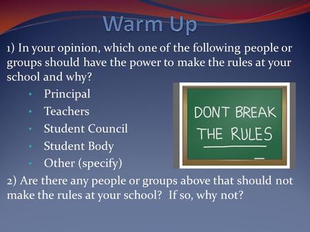 1) In your opinion, which one of the following people or groups should have the power to make the rules at your school and why? Principal Teachers Student.