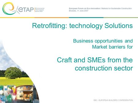 Retrofitting: technology Solutions Business opportunities and Market barriers for Craft and SMEs from the construction sector EBC - EUROPEAN BUILDERS CONFEDERATION.