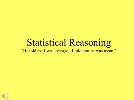 Statistical Reasoning “He told me I was average. I told him he was mean.”