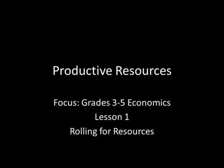 Productive Resources Focus: Grades 3-5 Economics Lesson 1 Rolling for Resources.