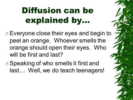 Diffusion can be explained by…  Everyone close their eyes and begin to peel an orange. Whoever smells the orange should open their eyes. Who will be.