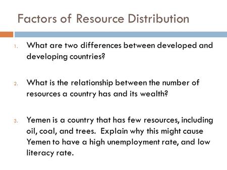 Factors of Resource Distribution 1. What are two differences between developed and developing countries? 2. What is the relationship between the number.