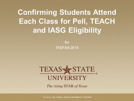 Confirming Students Attend Each Class for Pell, TEACH and IASG Eligibility for TASFAA 2014.