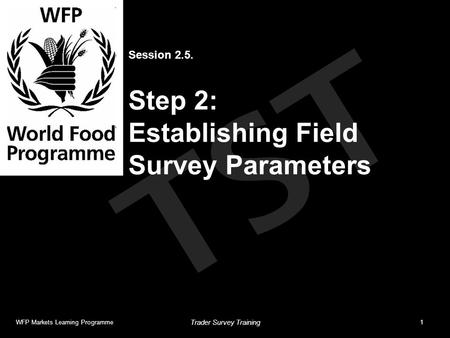 TST Session 2.5. Step 2: Establishing Field Survey Parameters WFP Markets Learning Programme1 Trader Survey Training.