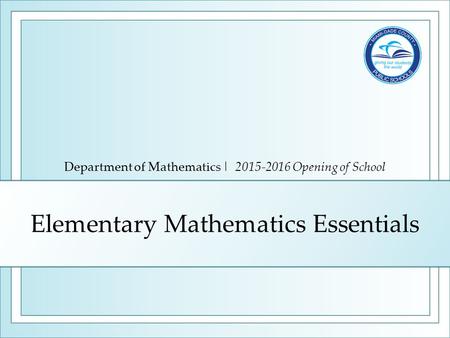 Elementary Mathematics Essentials Department of Mathematics | 2015-2016 Opening of School.