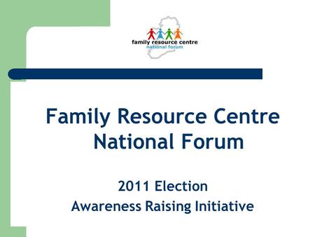 Family Resource Centre National Forum 2011 Election Awareness Raising Initiative.