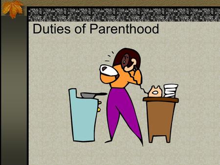 Duties of Parenthood. 1. Establish and maintain a secure family Unconditional love Loyalty Traditions (family celebrations)