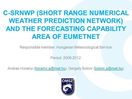 C-SRNWP (SHORT RANGE NUMERICAL WEATHER PREDICTION NETWORK) AND THE FORECASTING CAPABILITY AREA OF EUMETNET Responsible member: Hungarian Meteorological.