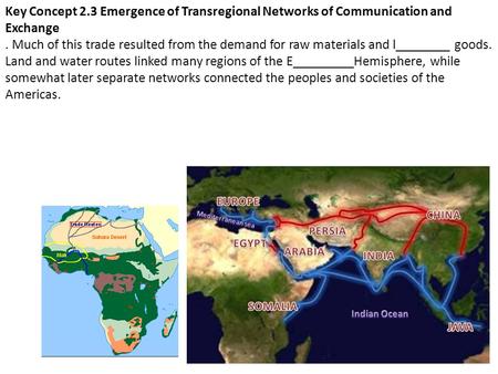 Key Concept 2.3 Emergence of Transregional Networks of Communication and Exchange. Much of this trade resulted from the demand for raw materials and l________.