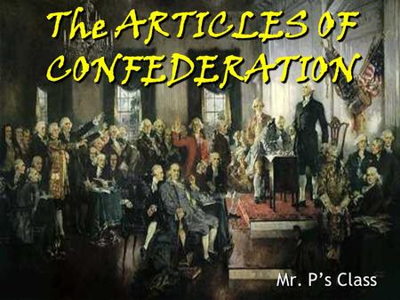 The ARTICLES OF CONFEDERATION Mr. P’s Class ANY NOTES IN YELLOW ARE MAIN POINTS AND GO IN THE LEFT COLUMN OF YOUR NOTES.