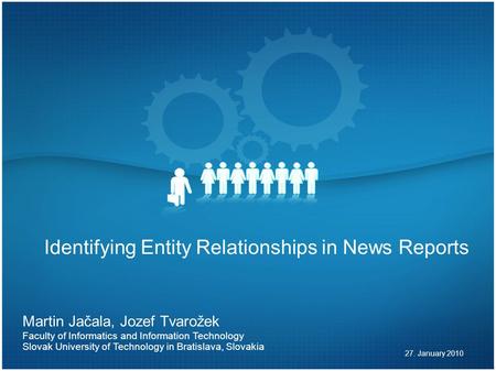 Identifying Entity Relationships in News Reports 27. January 2010 Martin Jačala, Jozef Tvarožek Faculty of Informatics and Information Technology Slovak.